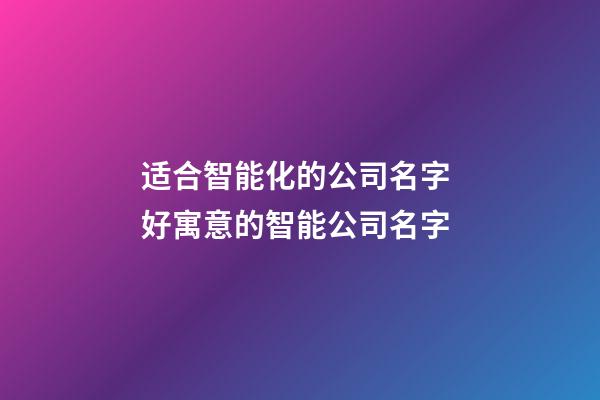 适合智能化的公司名字 好寓意的智能公司名字-第1张-公司起名-玄机派